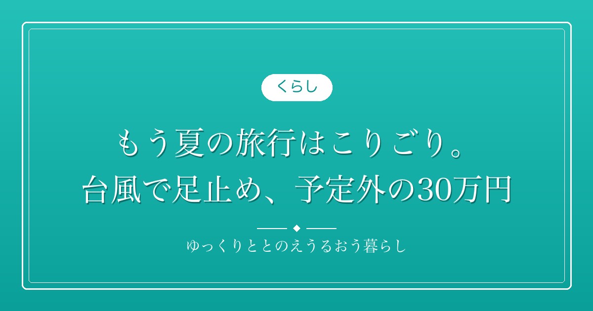 もう夏の旅行はこりごり。台風で足止め、予定外の30万円