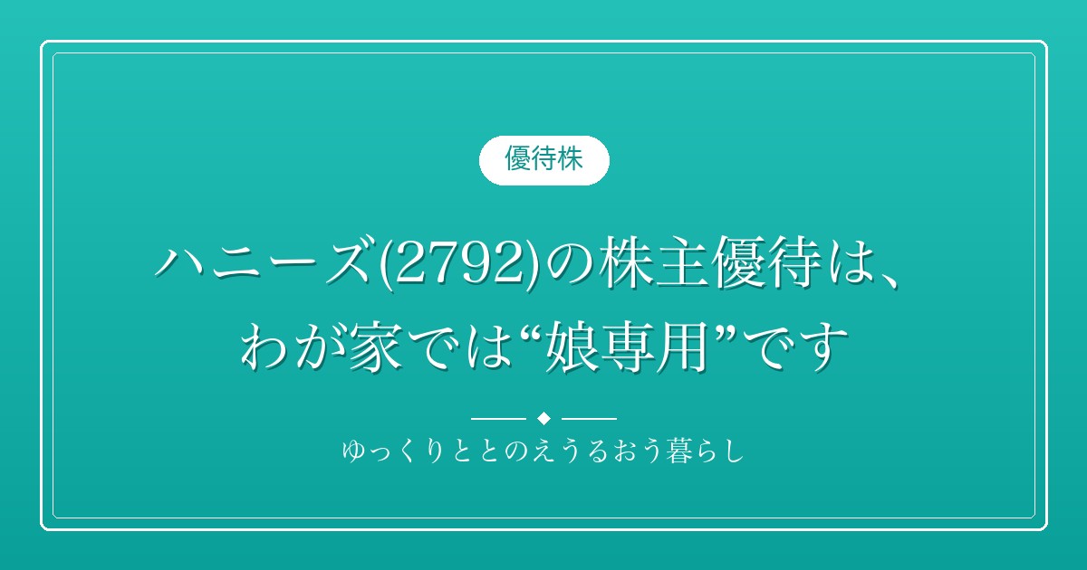ハニーズ(2792)の株主優待は、わが家では“娘専用”です