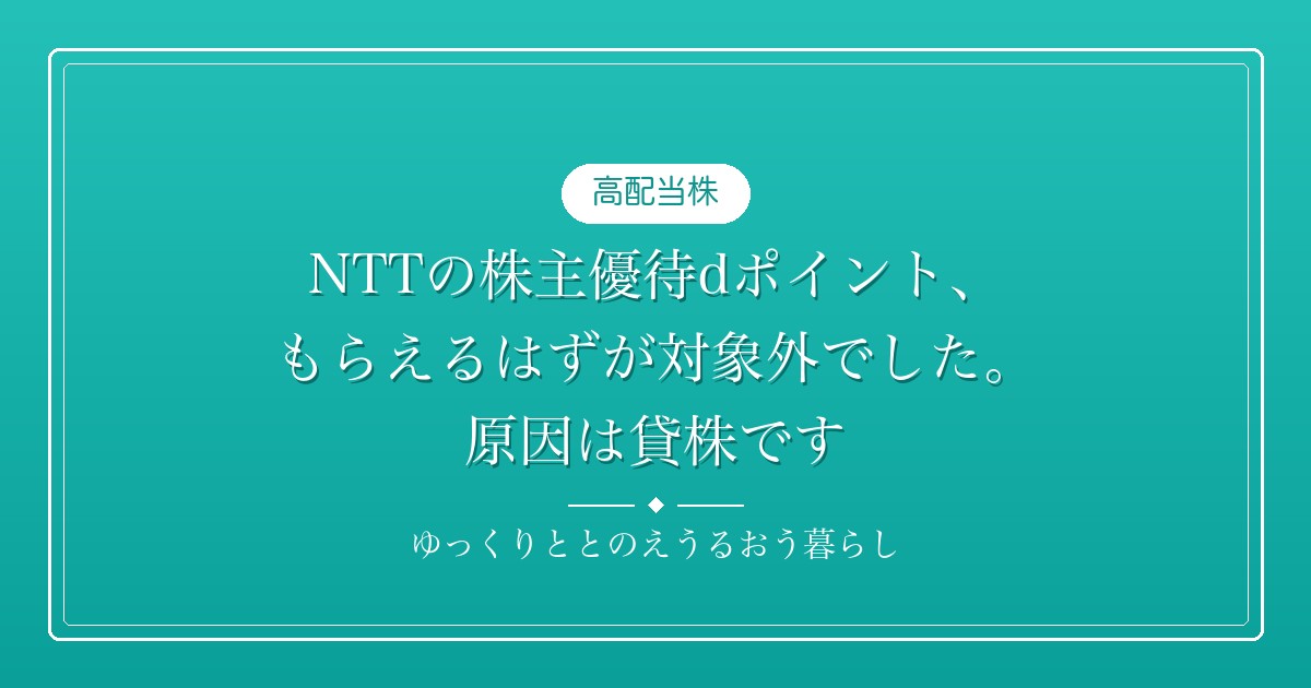 NTTの株主優待dポイント、もらえるはずが対象外でした。原因は貸株です