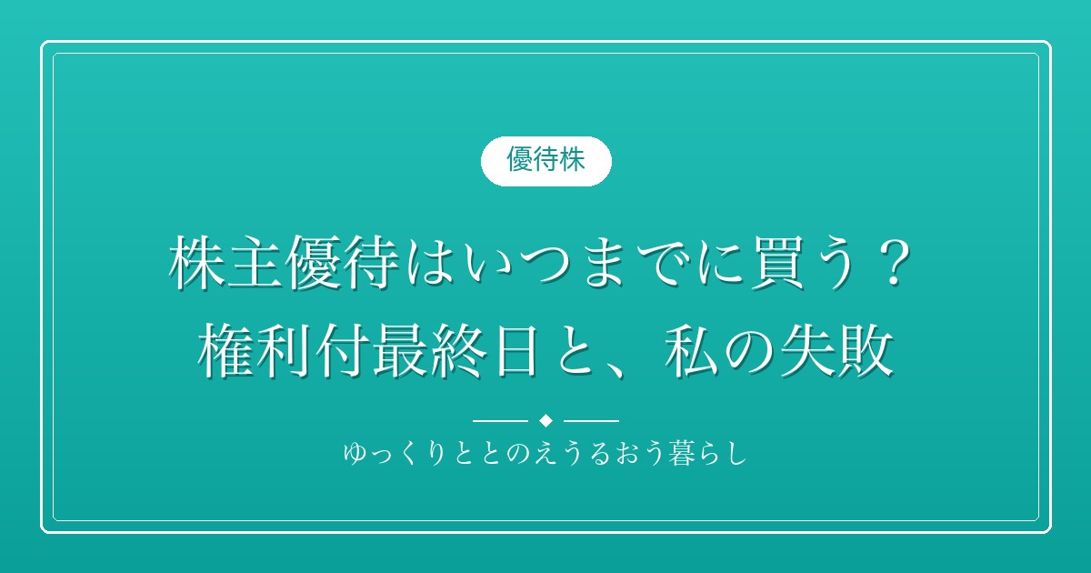 株主優待はいつまでに買う？権利付最終日と、私の失敗