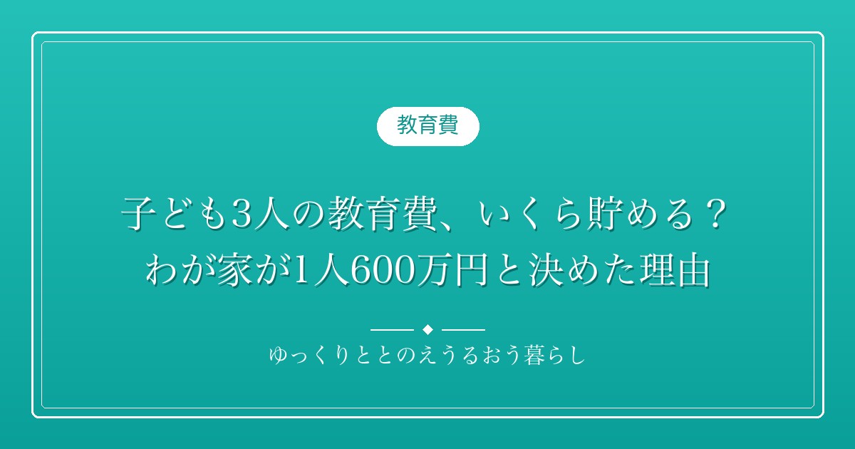子ども3人の教育費、いくら貯める？わが家が1人600万円と決めた理由