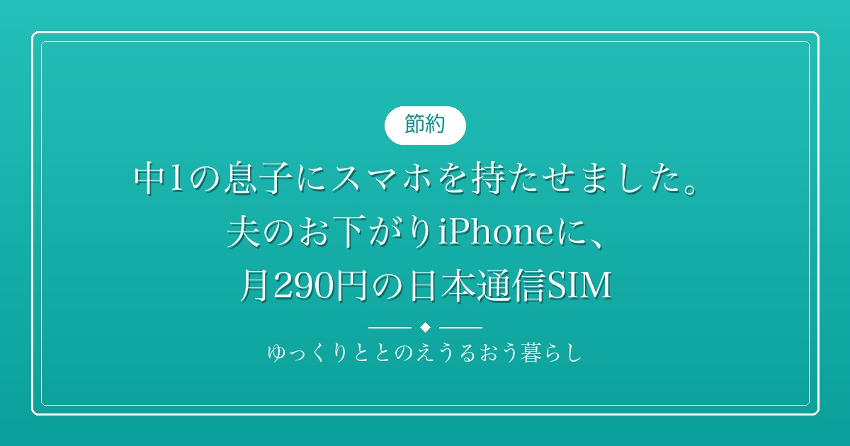中1の息子にスマホを持たせました。夫のお下がりiPhoneに、月290円の日本通信SIM