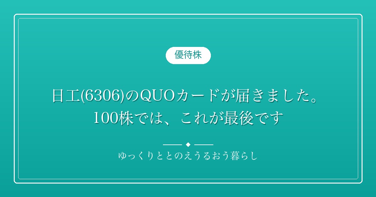 日工(6306)のQUOカードが届きました。100株では、これが最後です