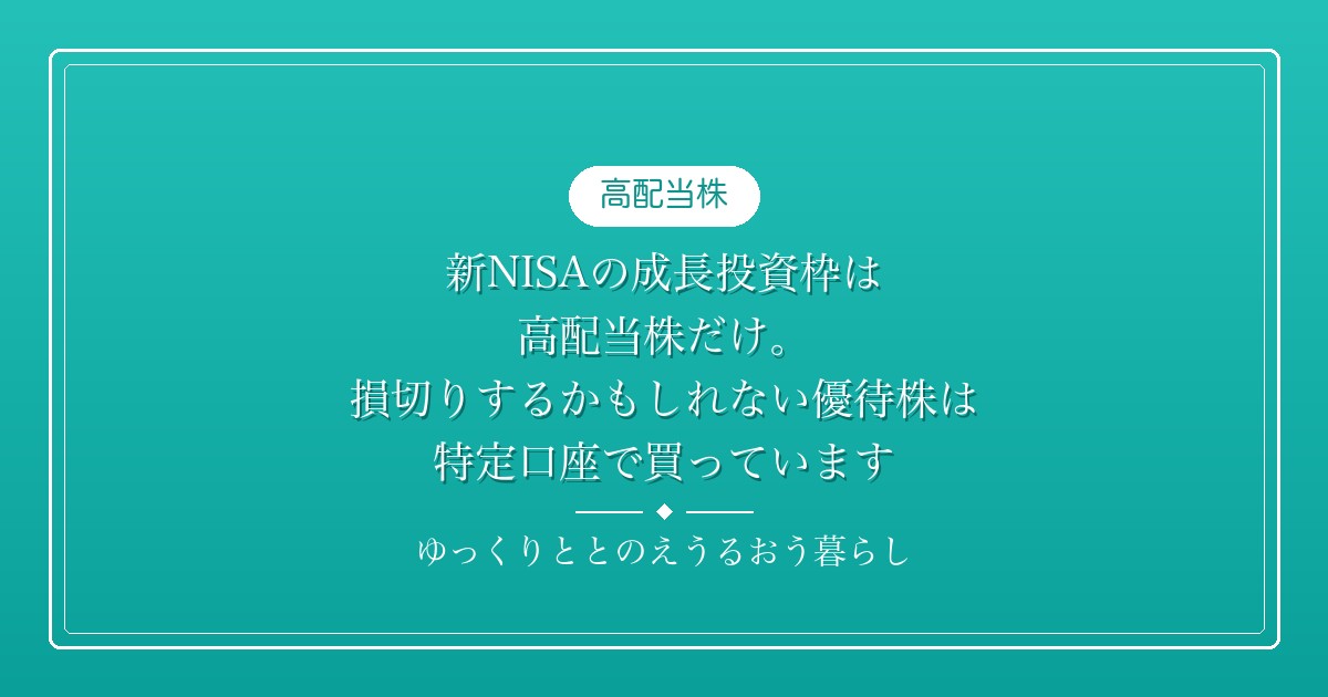 新NISAの成長投資枠は高配当株だけ。損切りするかもしれない優待株は、特定口座で買っています