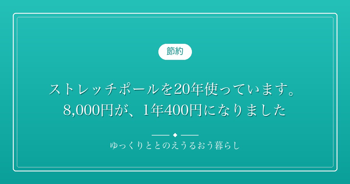 ストレッチポールを20年使っています。8,000円が、1年400円になりました