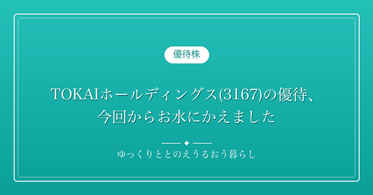 TOKAIホールディングス(3167)の優待、今回からお水にかえました