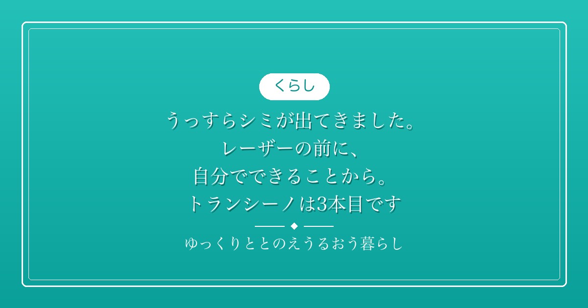 うっすらシミが出てきました。レーザーの前に、自分でできることから。トランシーノは3本目です