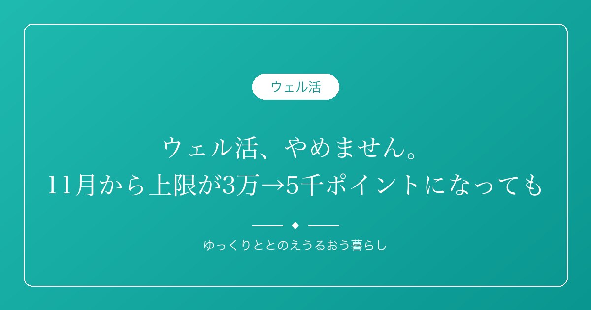 ウェル活、やめません。11月から上限が3万→5千ポイントになっても