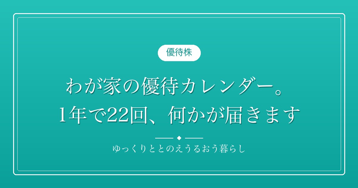 わが家の優待カレンダー。1年で22回、何かが届きます